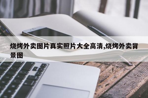 烧烤外卖图片真实照片大全高清,烧烤外卖背景图