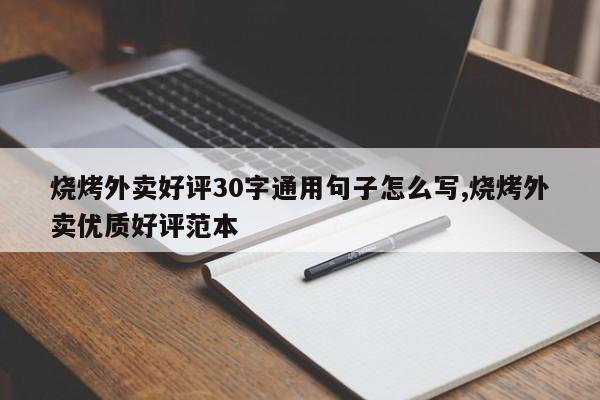 烧烤外卖好评30字通用句子怎么写,烧烤外卖优质好评范本